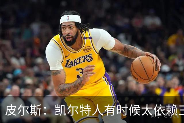 皮尔斯：凯尔特人有时候太依赖三分 字母哥能带来内线杀伤